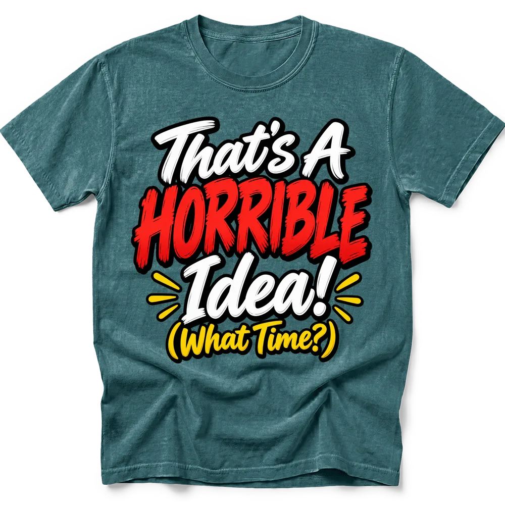 Blue Spruce T-shirt with "That's A HORRIBLE Idea! (What Time?)" in white, red and yellow lettering with black outlines.