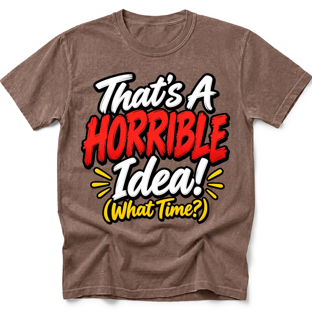 Espresso T-shirt with "That's A HORRIBLE Idea! (What Time?)" in white, red and yellow lettering with black outlines.