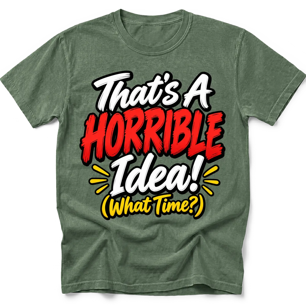 Moss T-shirt with "That's A HORRIBLE Idea! (What Time?)" in white, red and yellow lettering with black outlines.