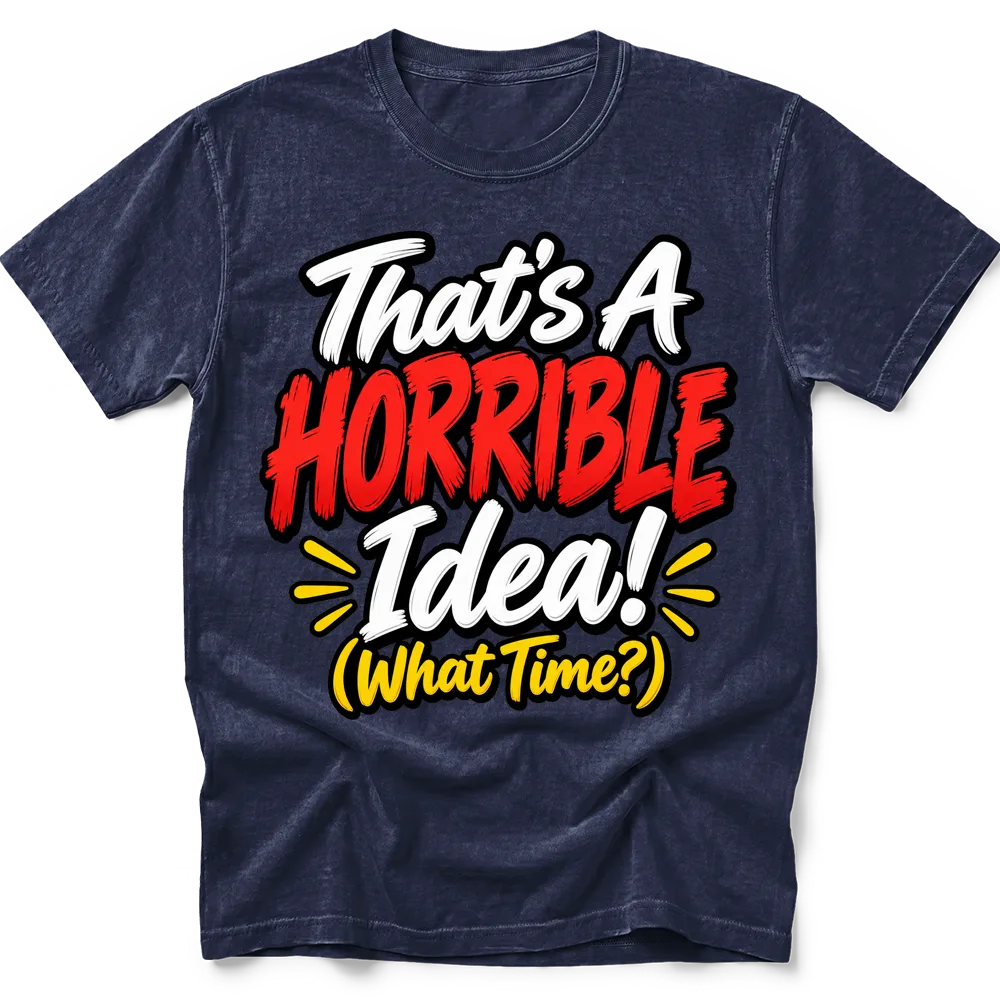 Navy T-shirt with "That's A HORRIBLE Idea! (What Time?)" in white, red and yellow lettering with black outlines.