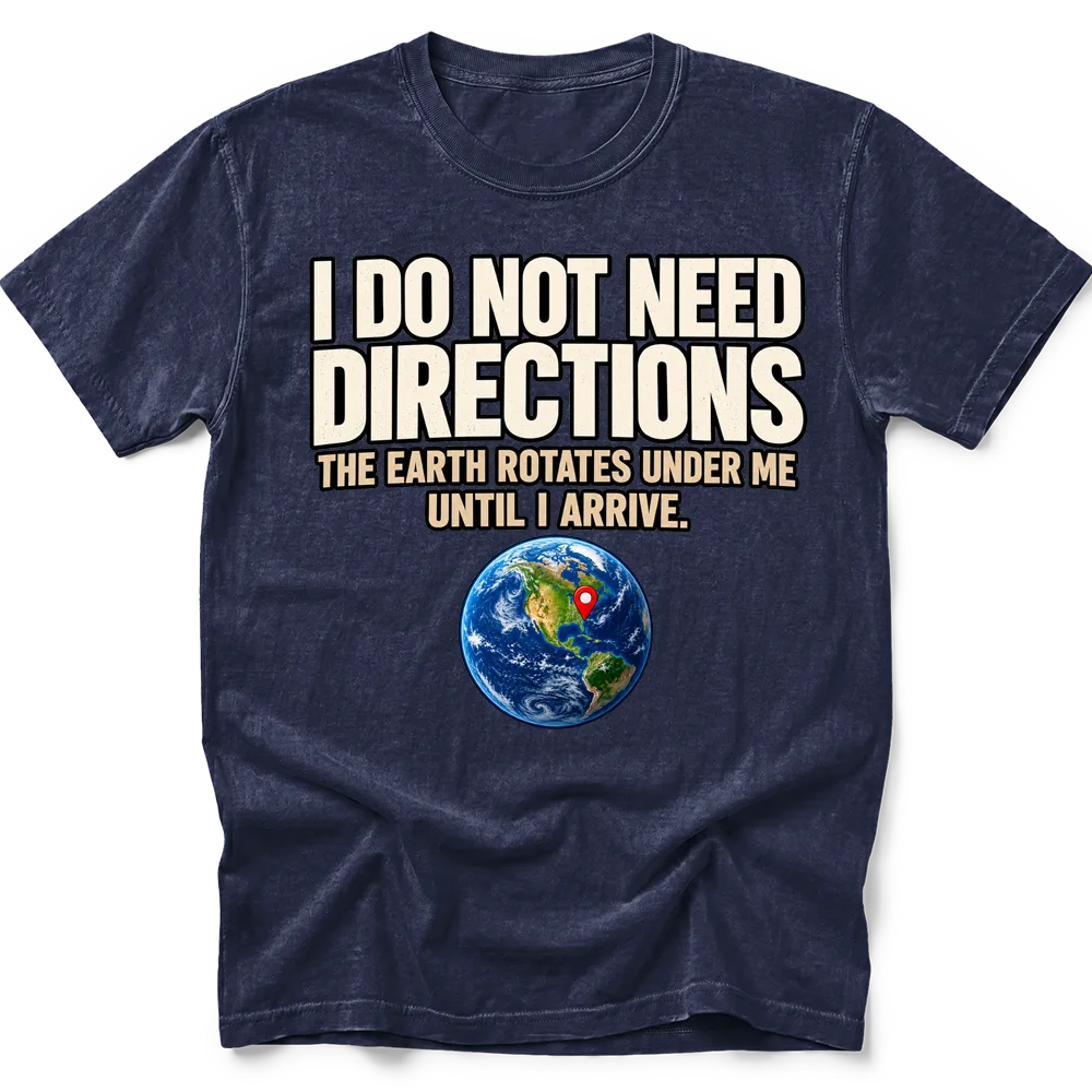 Navy T-shirt with "I do not need directions. The Earth rotates under me until I arrive" lettering above a globe and red location pin.